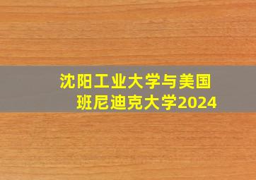 沈阳工业大学与美国班尼迪克大学2024