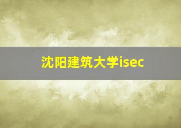 沈阳建筑大学isec