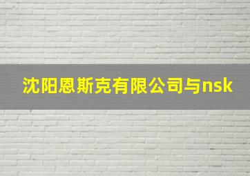 沈阳恩斯克有限公司与nsk