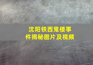 沈阳铁西鬼楼事件揭秘图片及视频