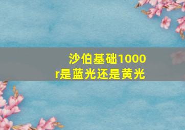 沙伯基础1000r是蓝光还是黄光