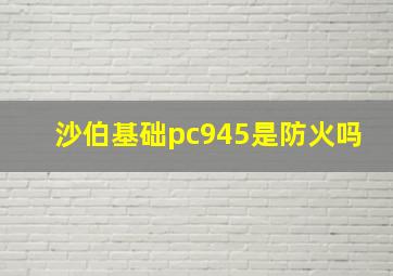 沙伯基础pc945是防火吗