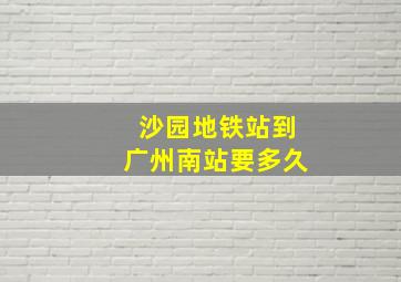 沙园地铁站到广州南站要多久