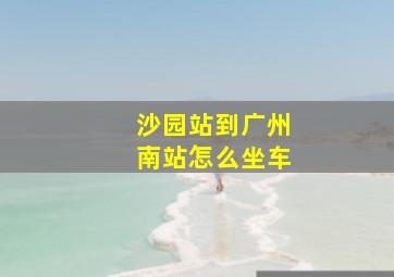 沙园站到广州南站怎么坐车