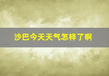 沙巴今天天气怎样了啊