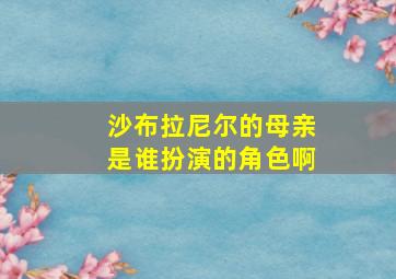 沙布拉尼尔的母亲是谁扮演的角色啊