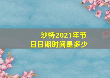 沙特2021年节日日期时间是多少