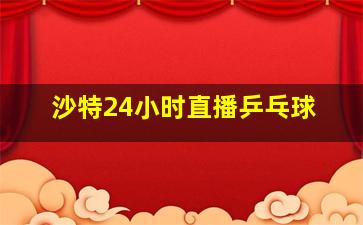 沙特24小时直播乒乓球