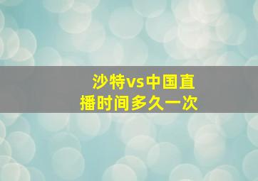 沙特vs中国直播时间多久一次