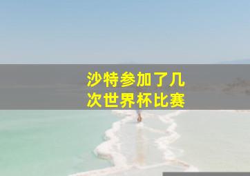 沙特参加了几次世界杯比赛