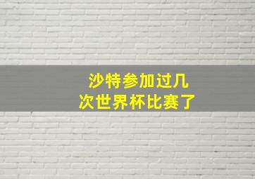 沙特参加过几次世界杯比赛了