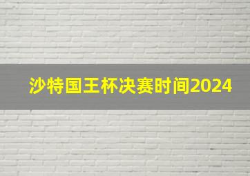 沙特国王杯决赛时间2024