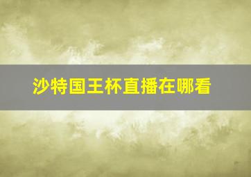 沙特国王杯直播在哪看