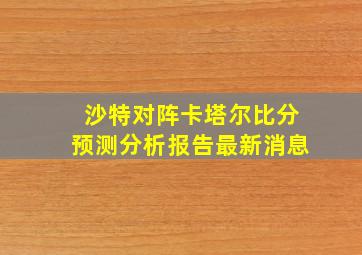 沙特对阵卡塔尔比分预测分析报告最新消息