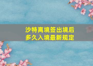 沙特离境签出境后多久入境最新规定