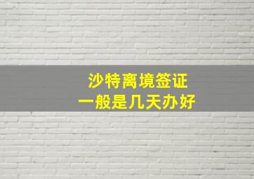 沙特离境签证一般是几天办好