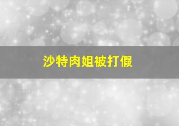 沙特肉姐被打假