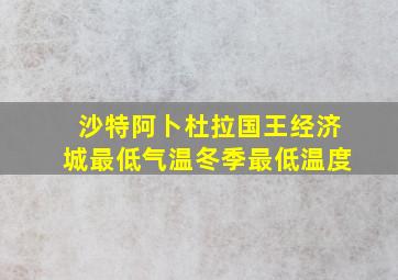 沙特阿卜杜拉国王经济城最低气温冬季最低温度