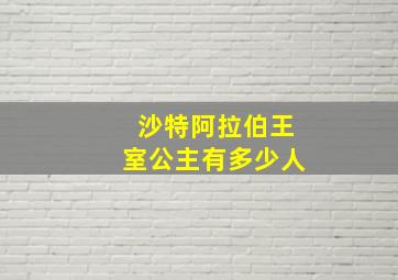 沙特阿拉伯王室公主有多少人