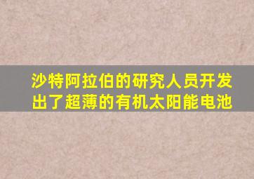 沙特阿拉伯的研究人员开发出了超薄的有机太阳能电池