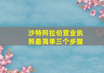 沙特阿拉伯营业执照最简单三个步骤