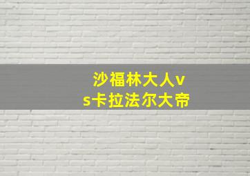 沙福林大人vs卡拉法尔大帝