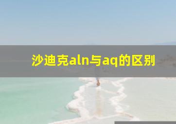 沙迪克aln与aq的区别