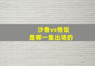 沙鲁vs悟饭是哪一集出场的