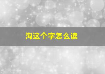 沟这个字怎么读