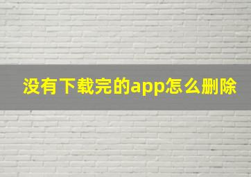 没有下载完的app怎么删除