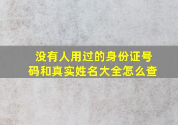 没有人用过的身份证号码和真实姓名大全怎么查