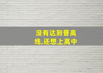 没有达到普高线,还想上高中