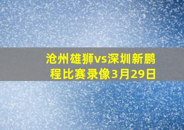 沧州雄狮vs深圳新鹏程比赛录像3月29日