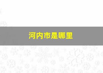 河内市是哪里