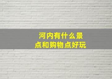 河内有什么景点和购物点好玩