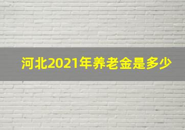 河北2021年养老金是多少