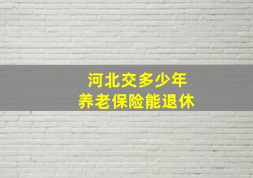 河北交多少年养老保险能退休