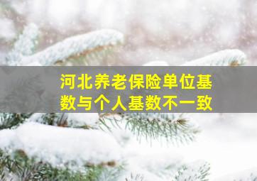 河北养老保险单位基数与个人基数不一致