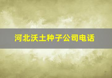 河北沃土种子公司电话