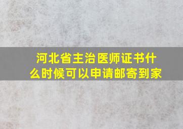 河北省主治医师证书什么时候可以申请邮寄到家