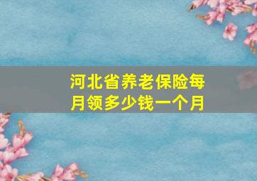 河北省养老保险每月领多少钱一个月