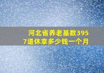 河北省养老基数3957退休拿多少钱一个月