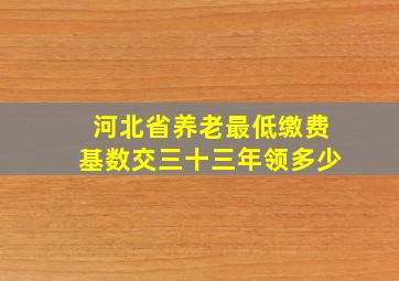 河北省养老最低缴费基数交三十三年领多少