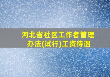 河北省社区工作者管理办法(试行)工资待遇