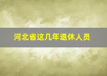 河北省这几年退休人员