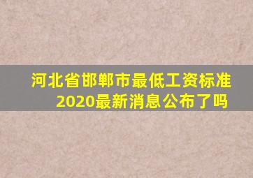 河北省邯郸市最低工资标准2020最新消息公布了吗