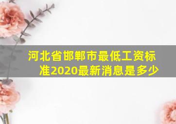 河北省邯郸市最低工资标准2020最新消息是多少