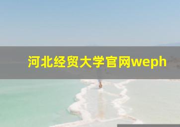 河北经贸大学官网weph