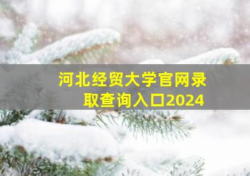 河北经贸大学官网录取查询入口2024