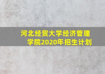 河北经贸大学经济管理学院2020年招生计划